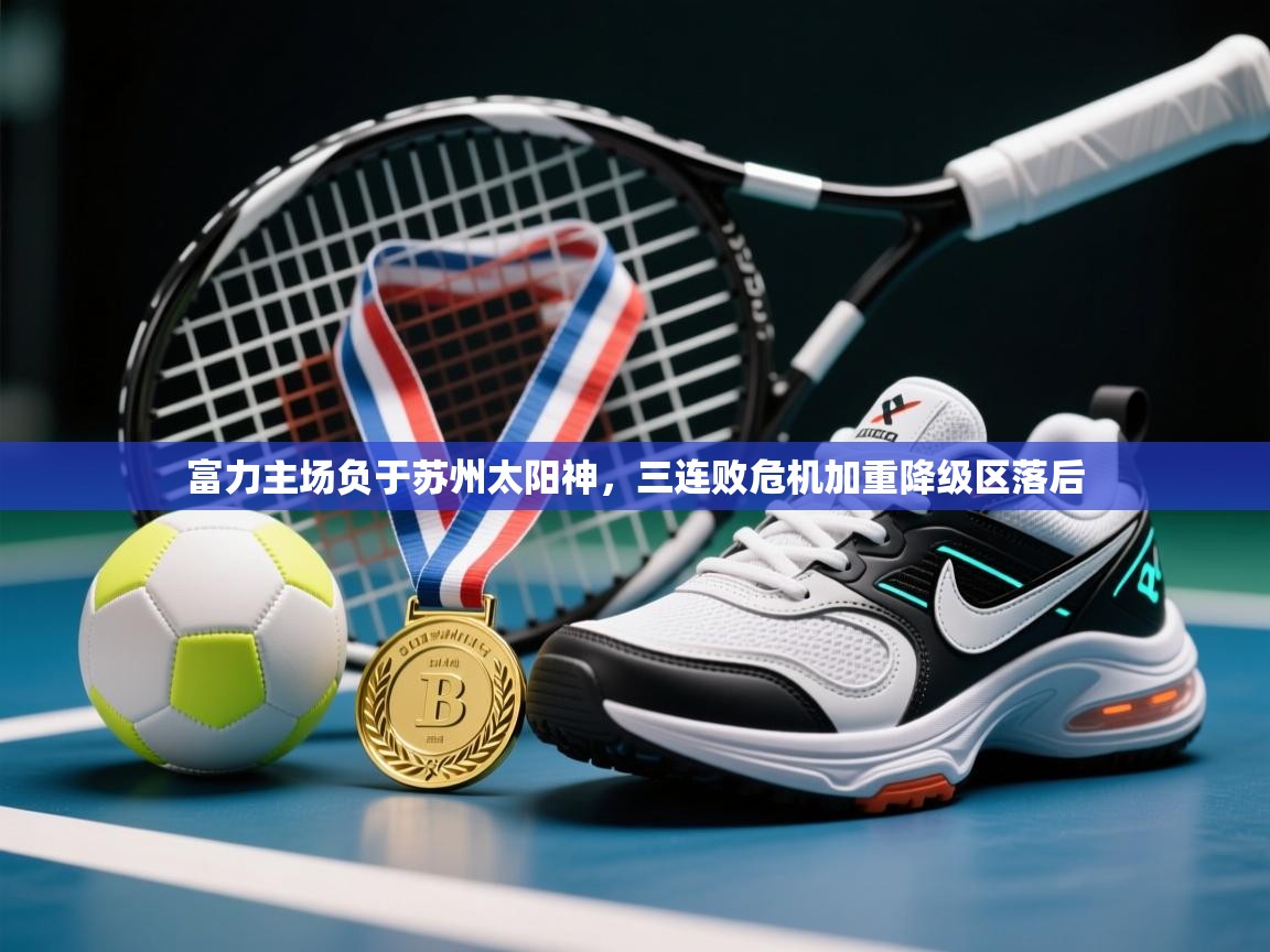 云开体育官方app下载-富力主场负于苏州太阳神,三连败危机加重降级区落后 第2张