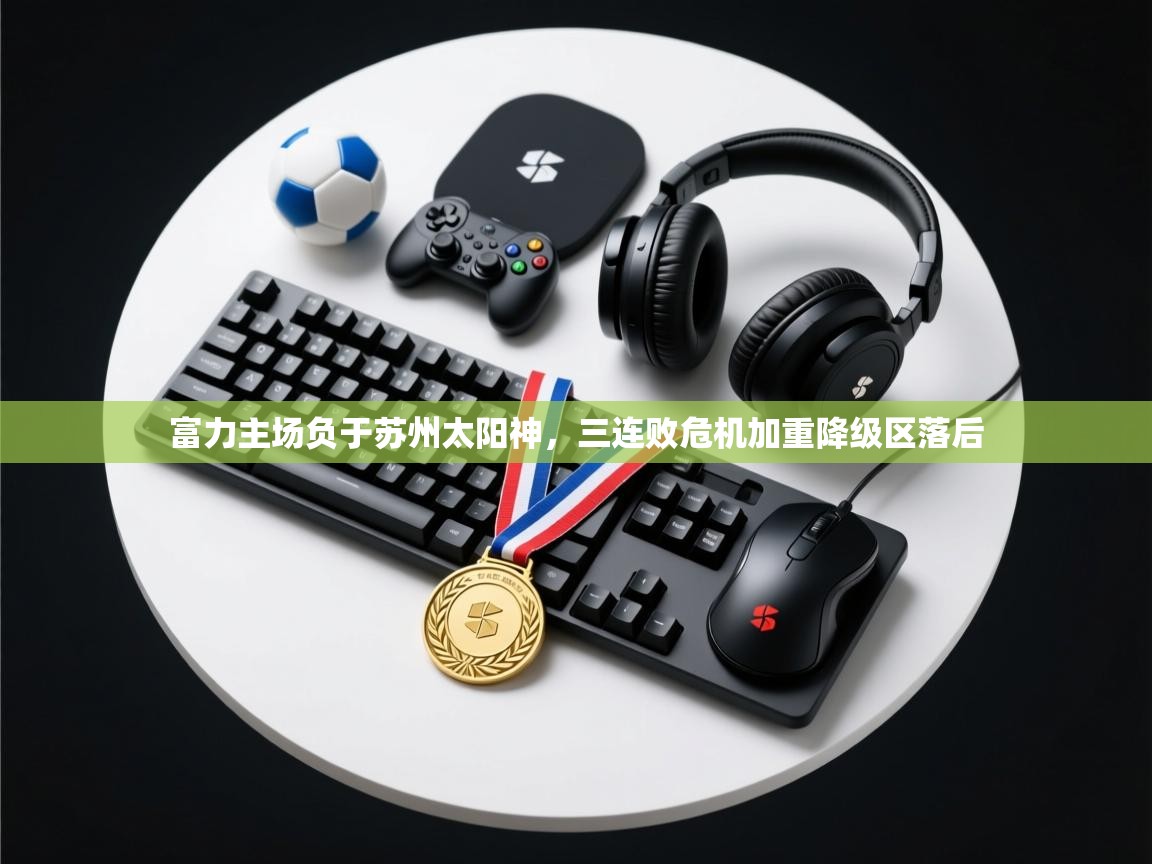 云开体育官方app下载-富力主场负于苏州太阳神,三连败危机加重降级区落后 第1张