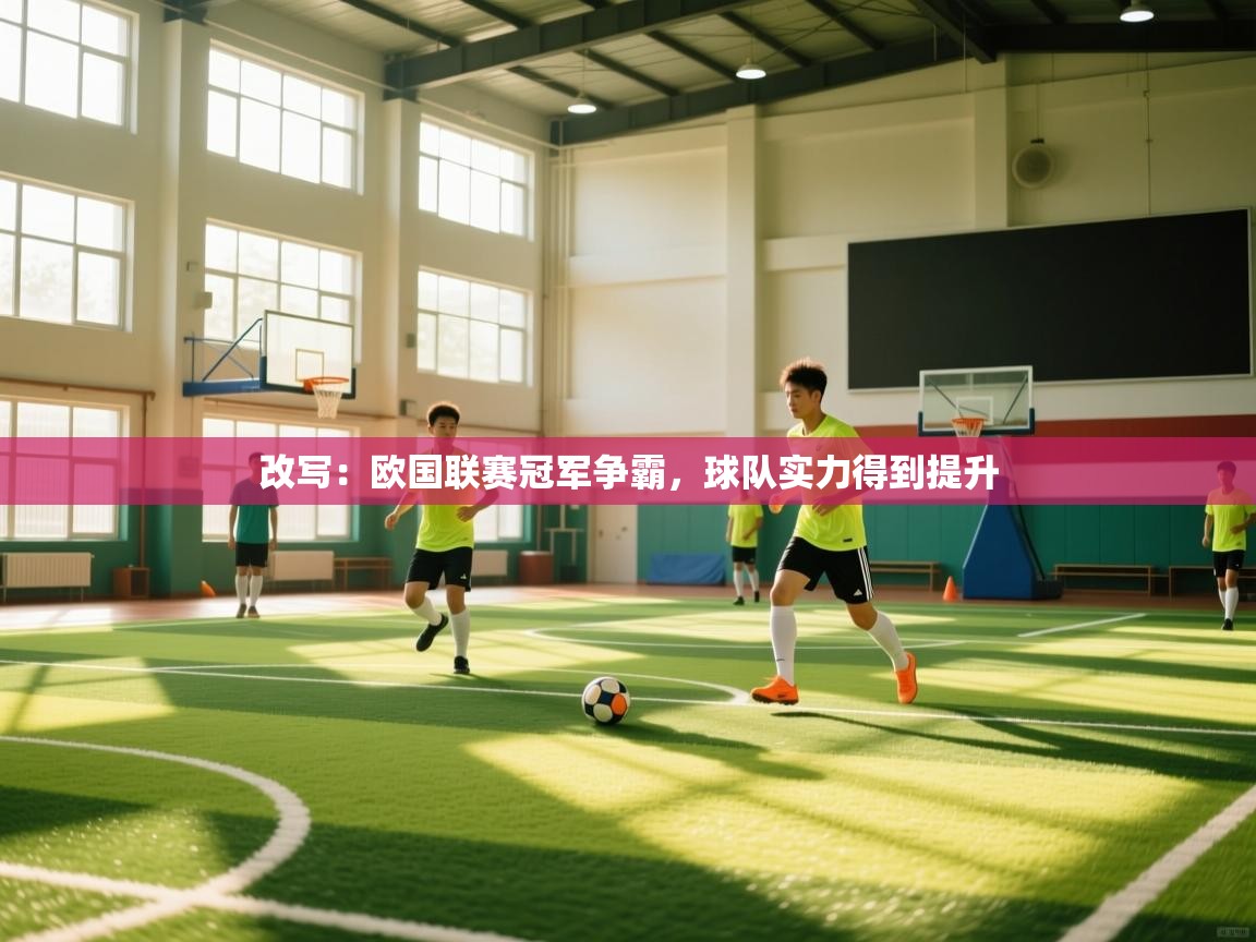 开云体育app官网入口-改写：欧国联赛冠军争霸，球队实力得到提升  第4张