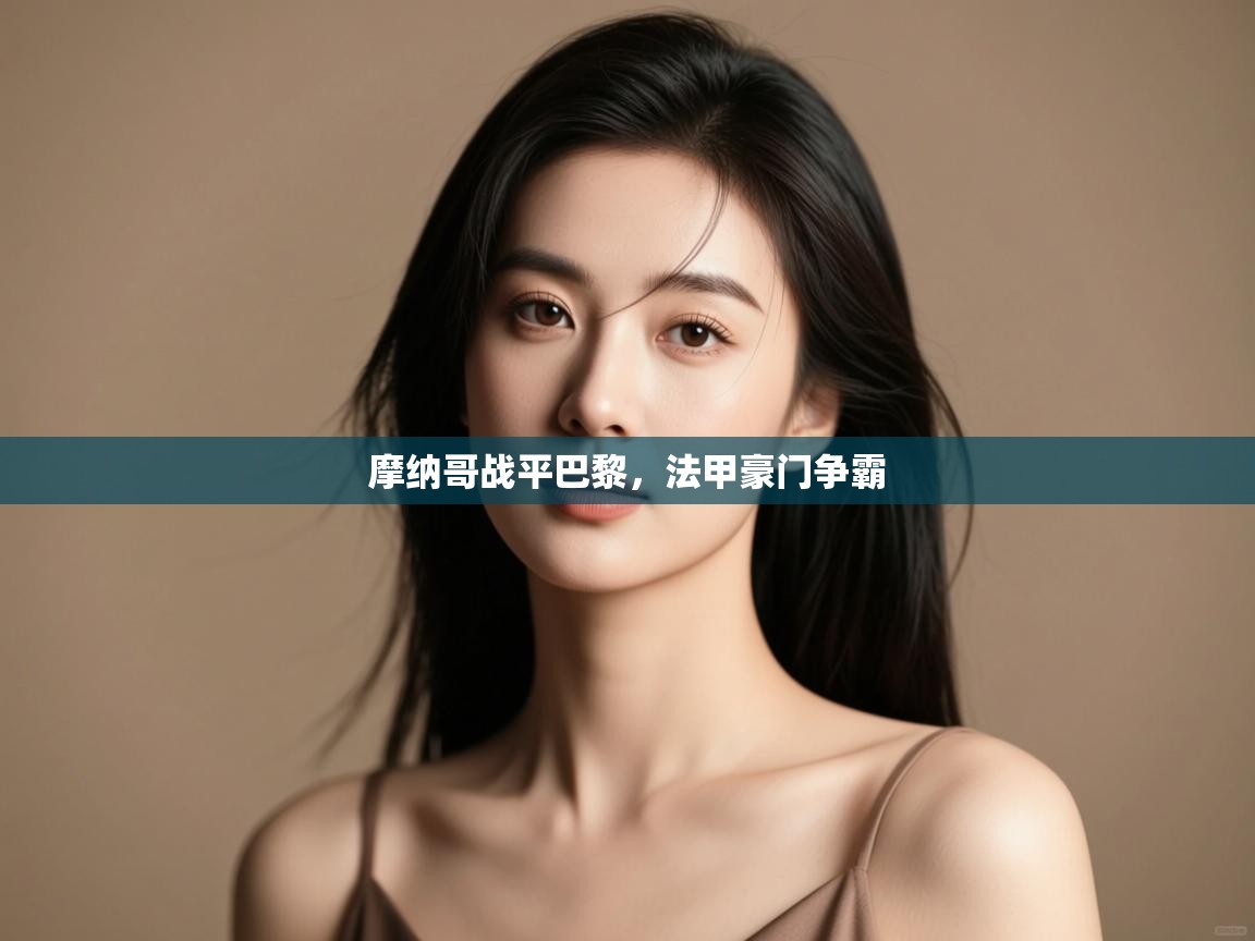 开云体育忘记密码找回-摩纳哥战平巴黎，法甲豪门争霸  第1张