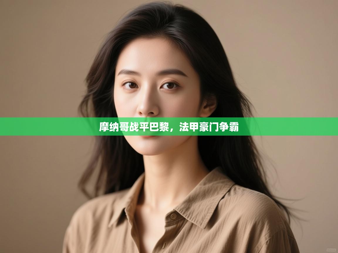 开云体育忘记密码找回-摩纳哥战平巴黎，法甲豪门争霸  第4张