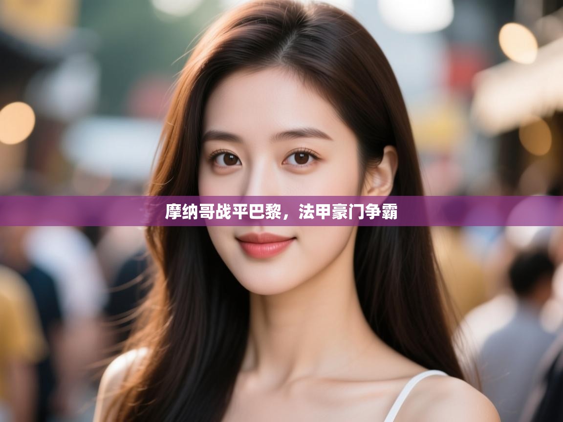 开云体育忘记密码找回-摩纳哥战平巴黎，法甲豪门争霸  第3张