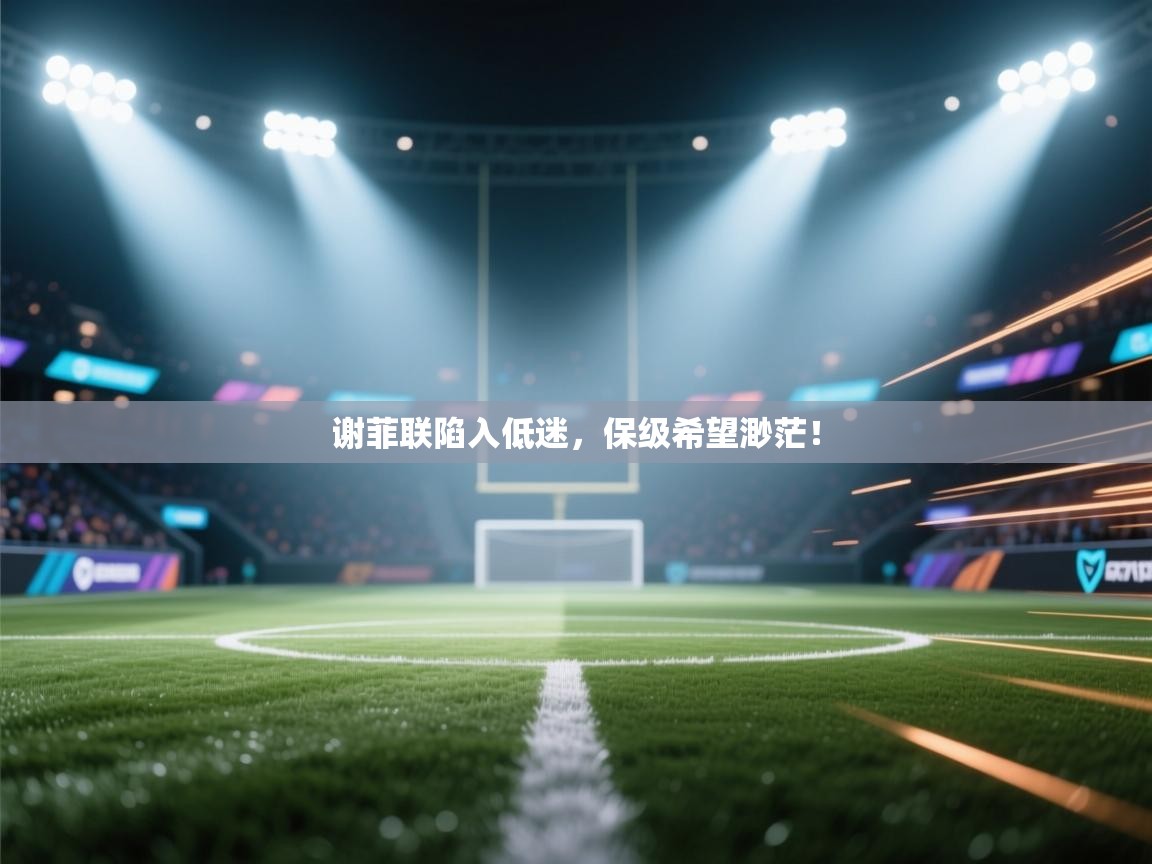 云开体育app登录入口-谢菲联陷入低迷，保级希望渺茫！  第2张