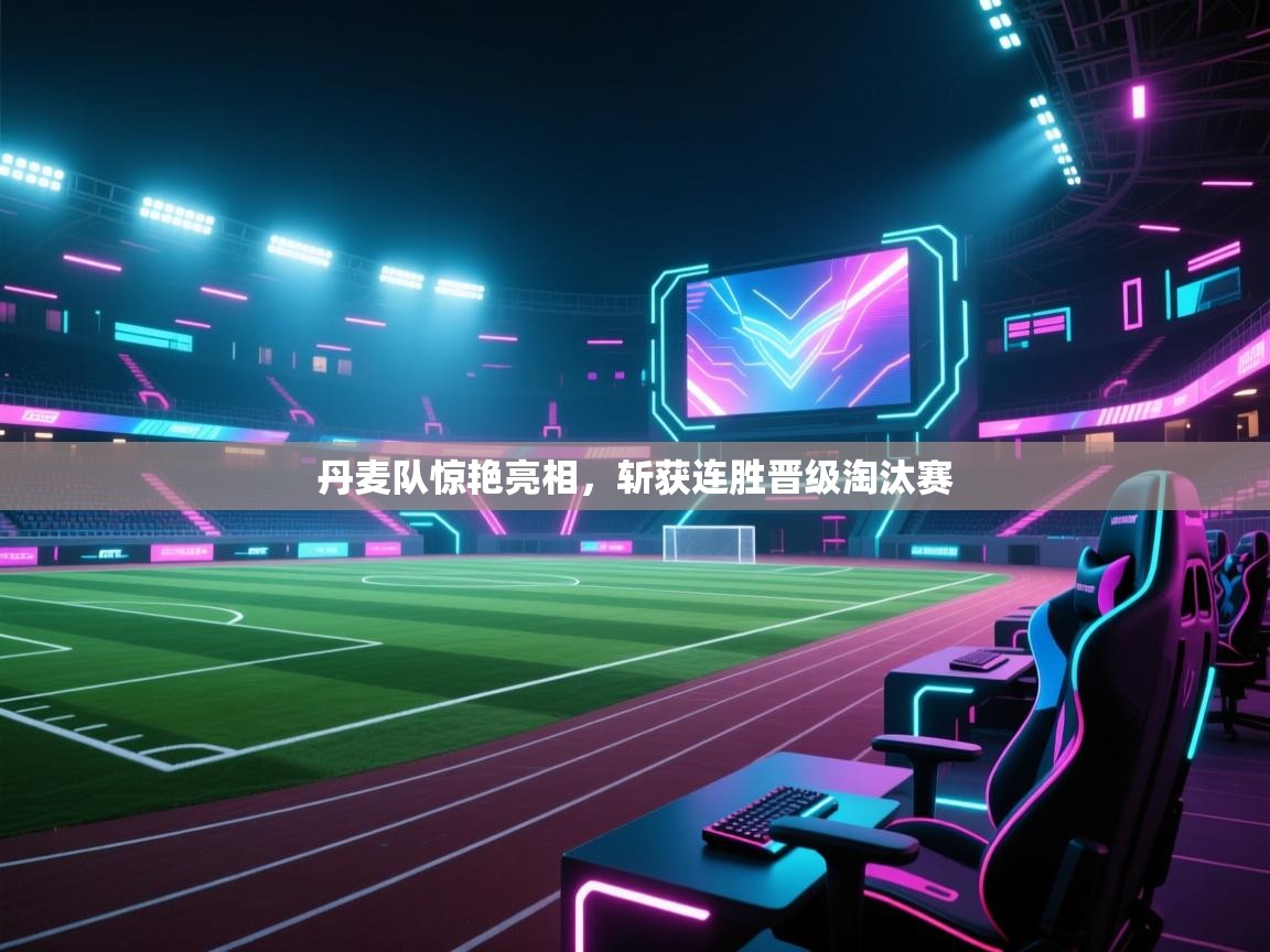 开云体育实名认证入口-丹麦队惊艳亮相,斩获连胜晋级淘汰赛 第4张