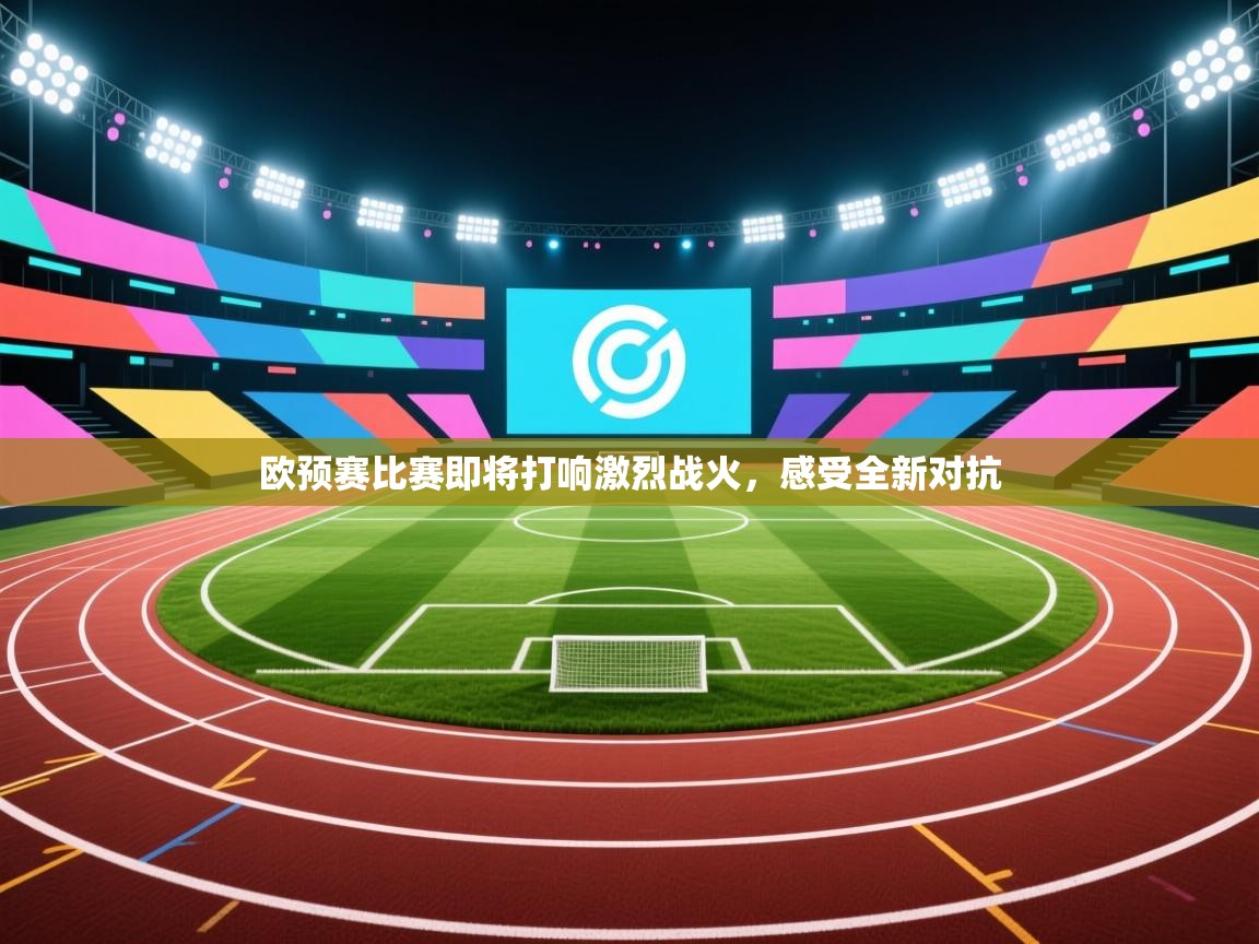 开运体育入口-欧预赛比赛即将打响激烈战火，感受全新对抗  第1张