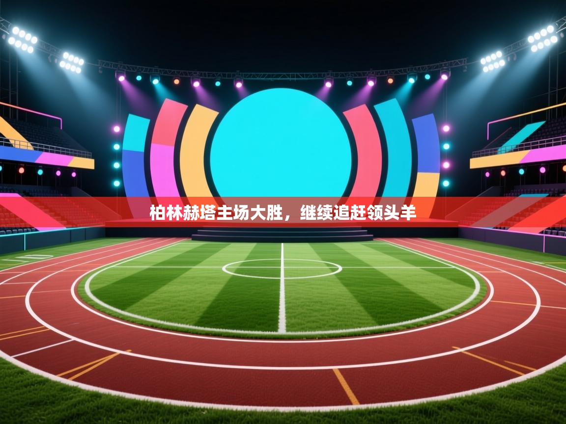 云开体育app官网登录入口-柏林赫塔主场大胜,继续追赶领头羊 第1张