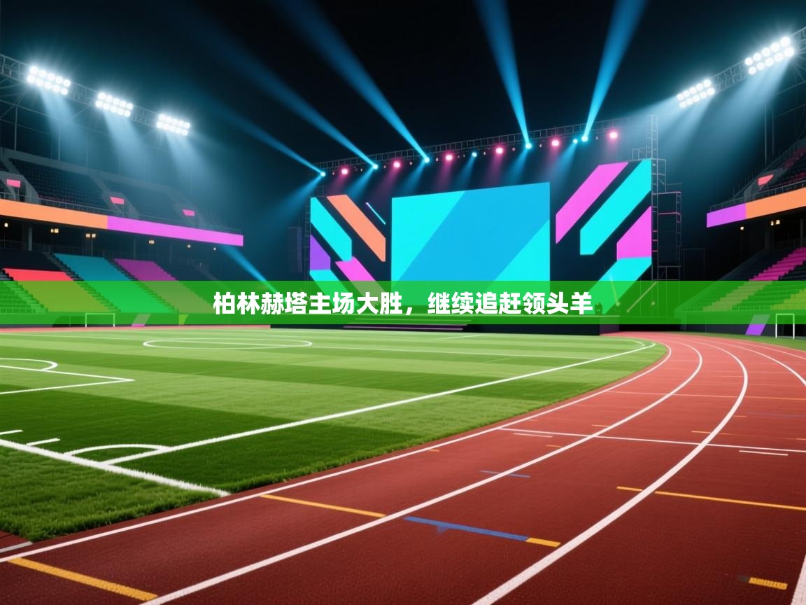 云开体育app官网登录入口-柏林赫塔主场大胜,继续追赶领头羊 第2张