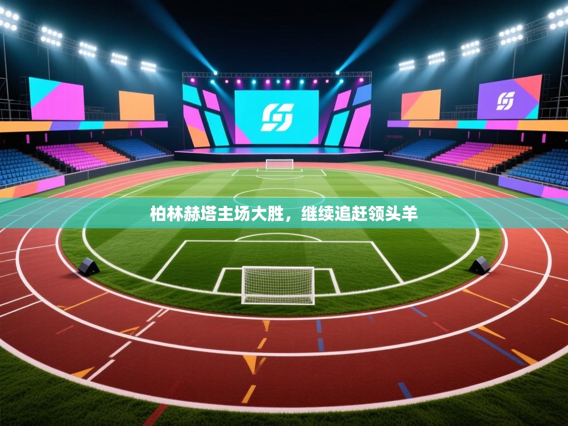 云开体育app官网登录入口-柏林赫塔主场大胜,继续追赶领头羊 第4张