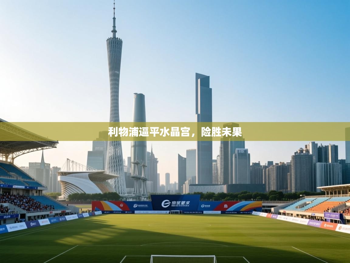 开云体育注册下载-利物浦逼平水晶宫,险胜未果 第1张