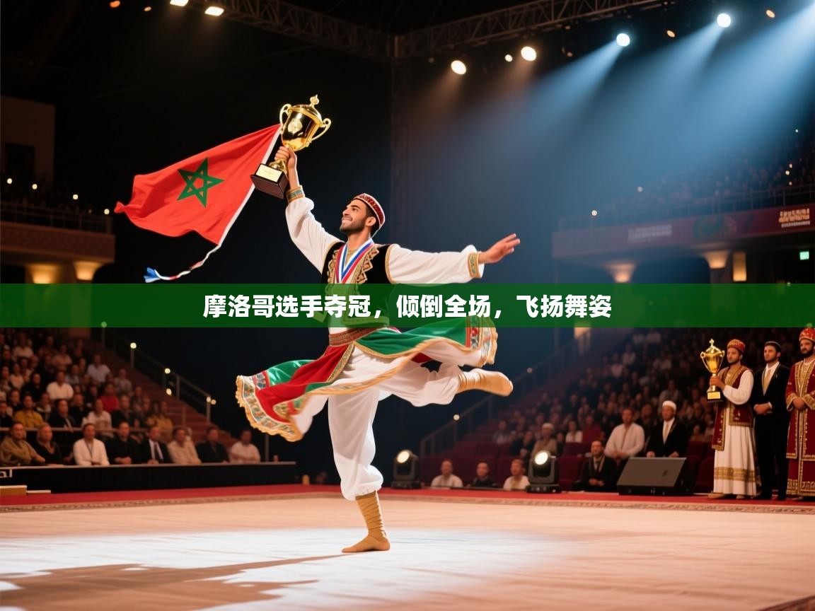 开云体育旧版下载地址-摩洛哥选手夺冠，倾倒全场，飞扬舞姿  第4张