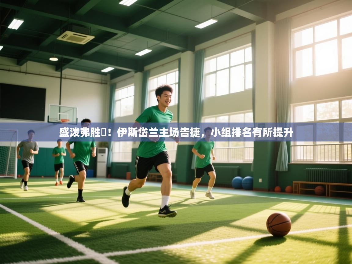 云开体育官网登录入口-盛泼弗胜勝!伊斯岱兰主场告捷,小组排名有所提升 第2张