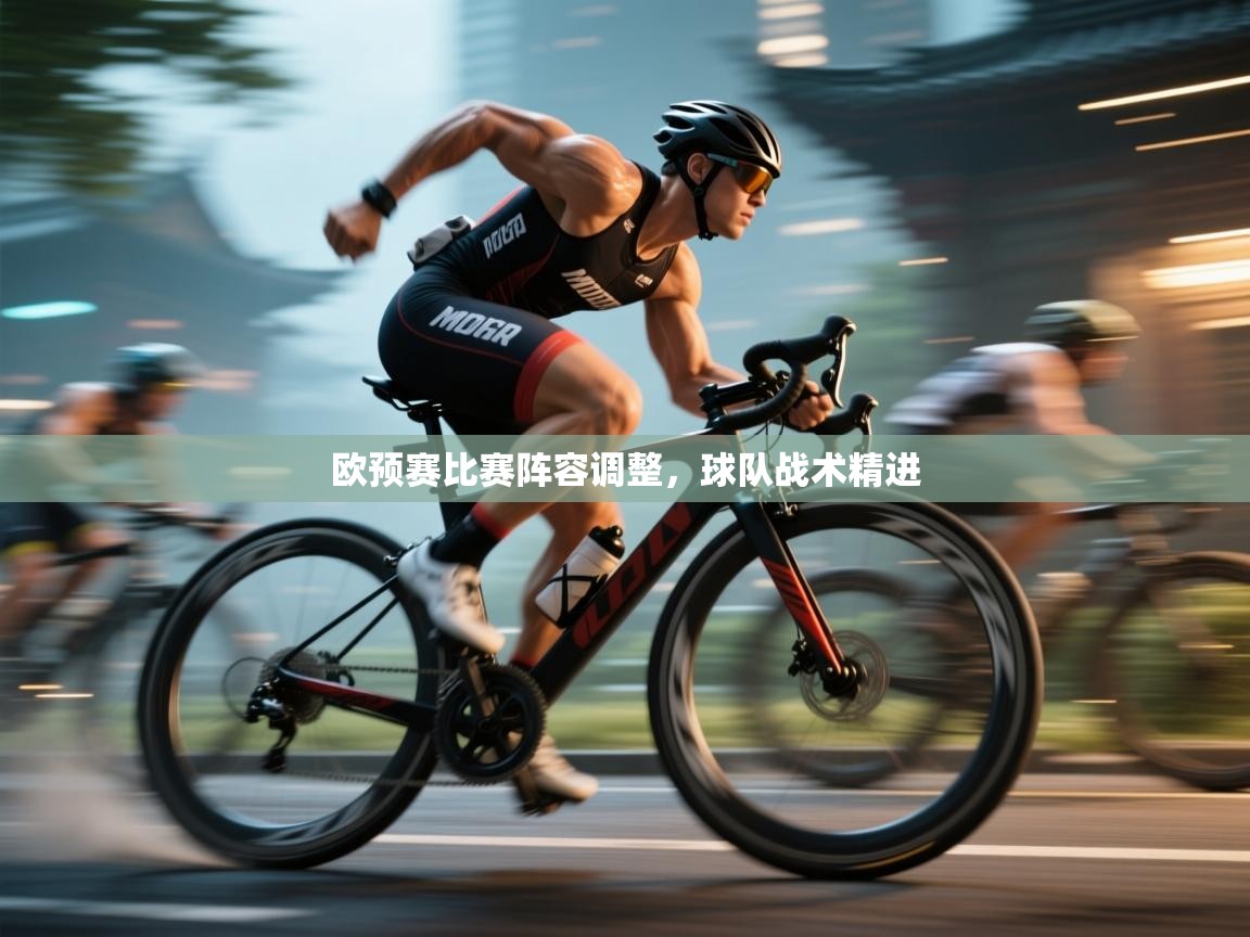 开云网页版-欧预赛比赛阵容调整，球队战术精进  第3张