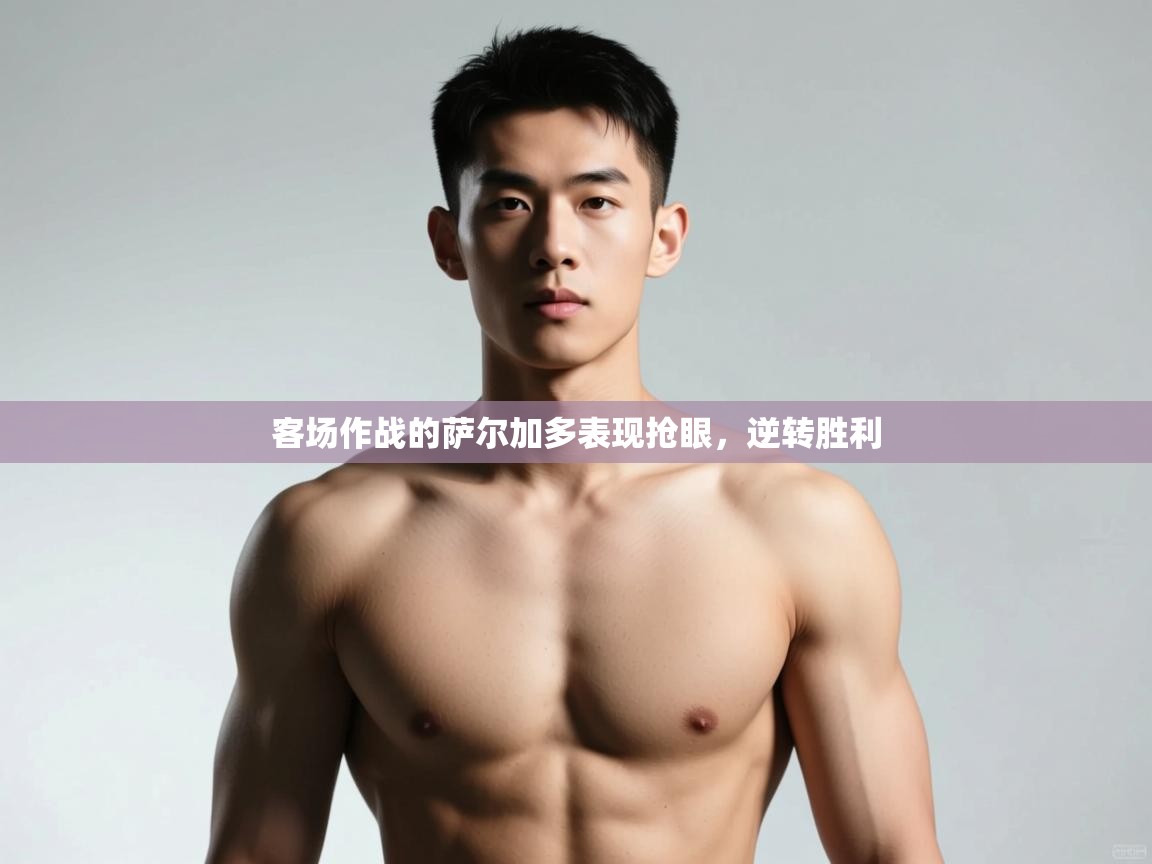 开云体育app官网入口网页版-客场作战的萨尔加多表现抢眼，逆转胜利  第1张