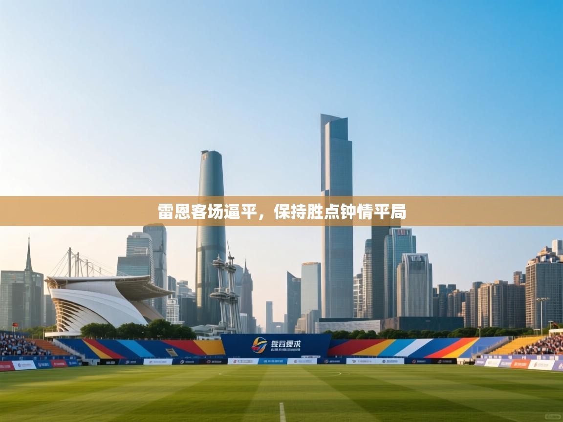 云开体育官方网站登录-雷恩客场逼平，保持胜点钟情平局  第4张