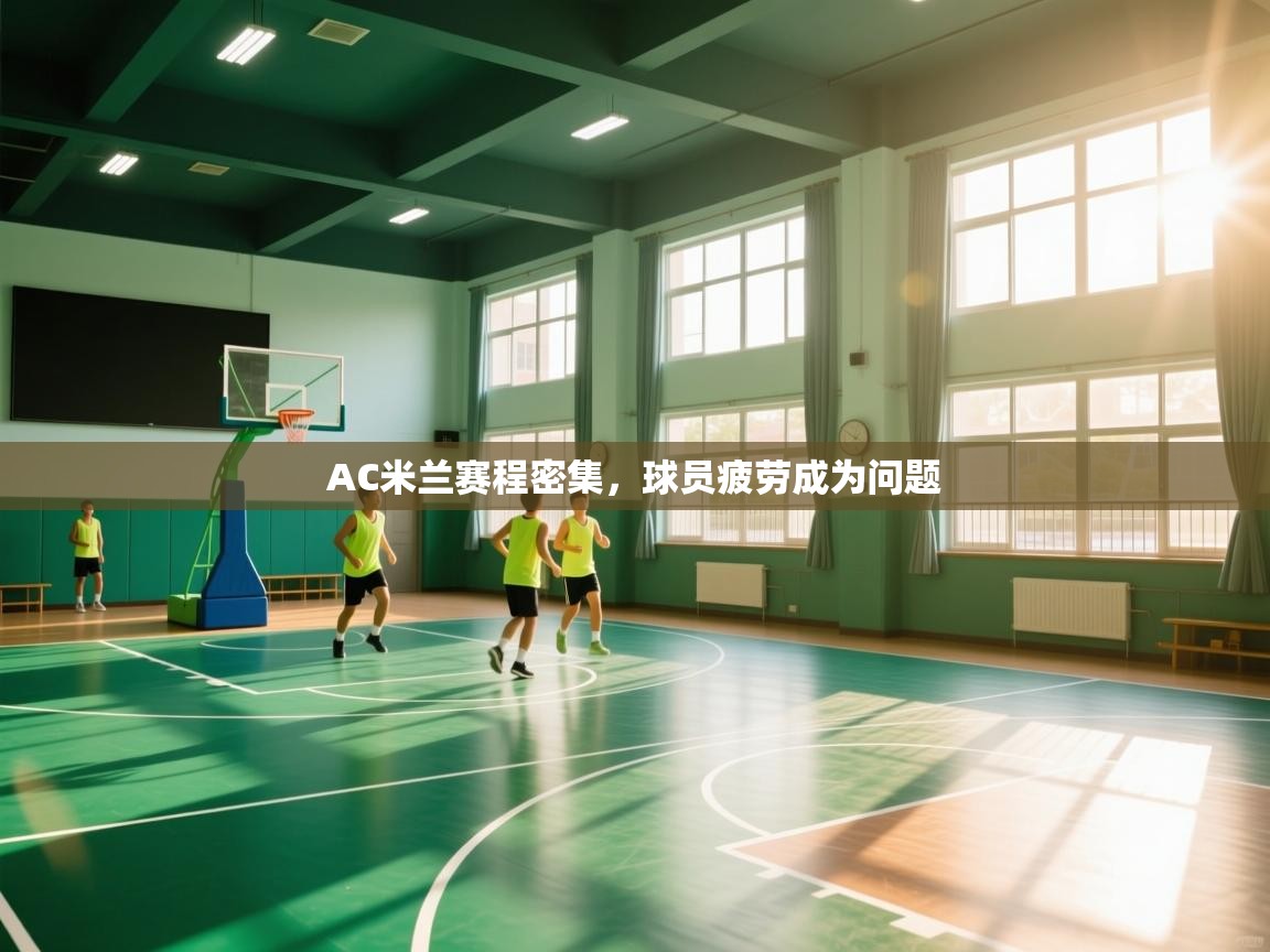 开云体育PC版网页版登录-AC米兰赛程密集,球员疲劳成为问题 第2张