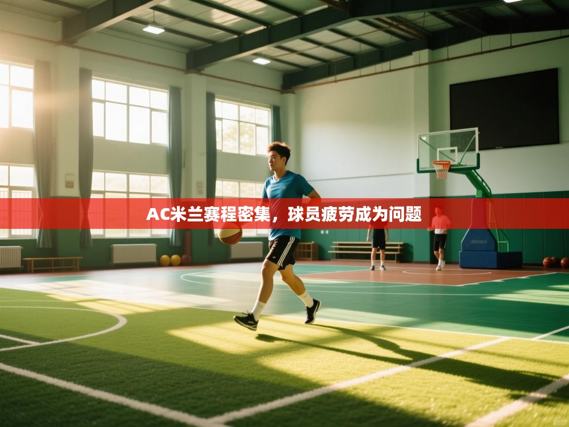 开云体育PC版网页版登录-AC米兰赛程密集,球员疲劳成为问题 第3张