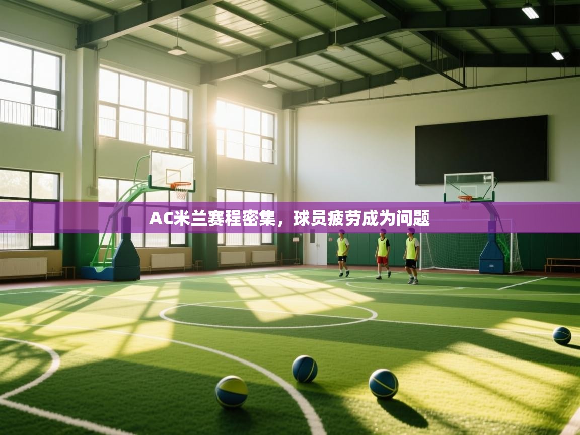 开云体育PC版网页版登录-AC米兰赛程密集,球员疲劳成为问题 第4张