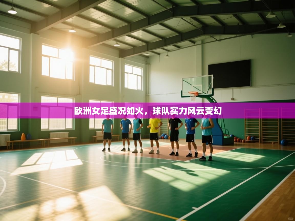 开云体育app下载官网-欧洲女足盛况如火，球队实力风云变幻  第1张