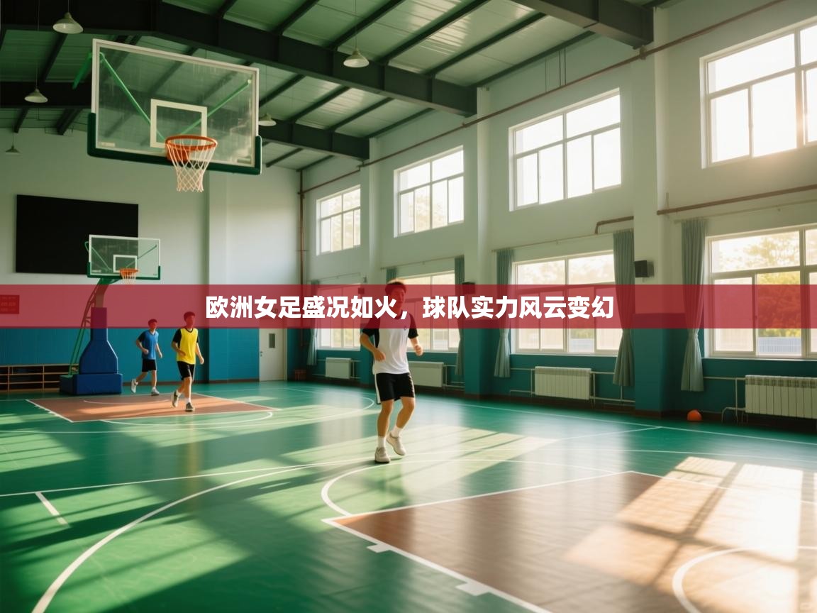 开云体育app下载官网-欧洲女足盛况如火，球队实力风云变幻  第3张