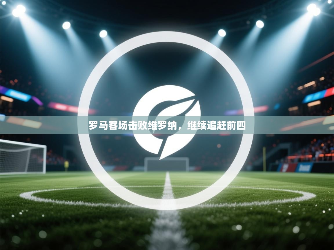 开云体育app-罗马客场击败维罗纳，继续追赶前四  第1张